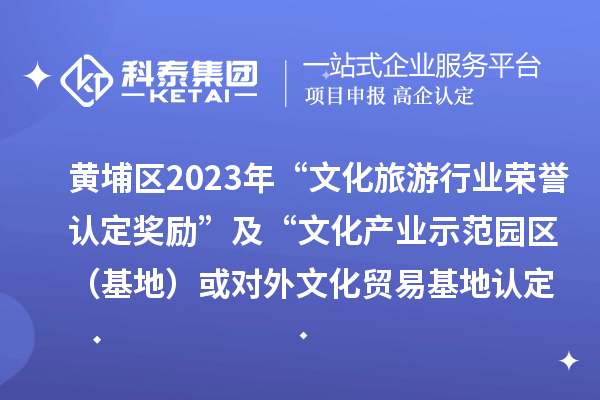 黃埔區(qū)2023年“文化旅游行業(yè)榮譽(yù)認(rèn)定獎勵(lì)”及“文化產(chǎn)業(yè)示范園區(qū)（基地）或?qū)ν馕幕Q(mào)易基地認(rèn)定獎勵(lì)”項(xiàng)目審核通過名單