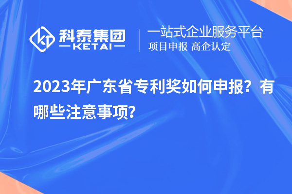 2023年廣東省專利獎(jiǎng)如何申報(bào)？有哪些注意事項(xiàng)？