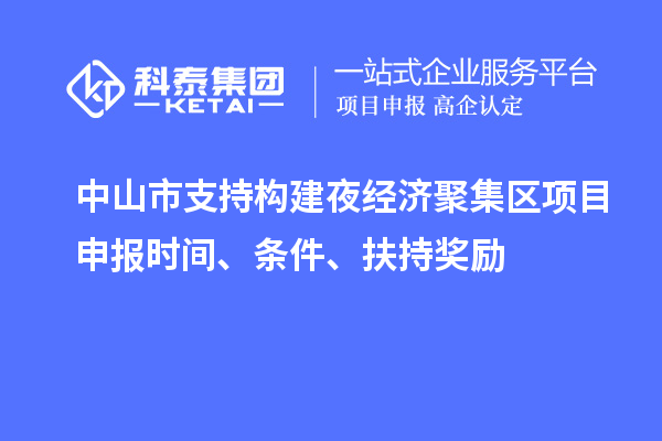 中山市支持構(gòu)建夜經(jīng)濟聚集區(qū)<a href=http://www.hsloq2267.cn/shenbao.html target=_blank class=infotextkey>項目申報</a>時間、條件、扶持獎勵