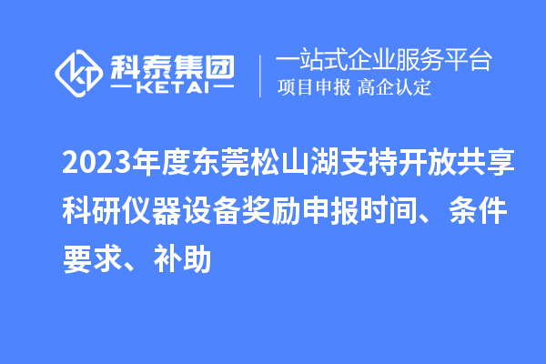 2023年度東莞松山湖支持開放共享科研儀器設(shè)備獎(jiǎng)勵(lì)申報(bào)時(shí)間、條件要求、補(bǔ)助