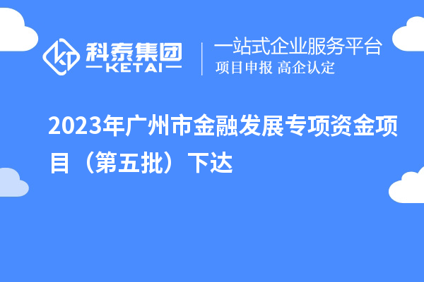 2023年廣州市金融發(fā)展專項資金項目（第五批）下達(dá)