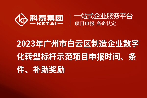 2023年廣州市白云區(qū)制造企業(yè)數(shù)字化轉(zhuǎn)型標桿示范項目申報時間、條件、補助獎勵