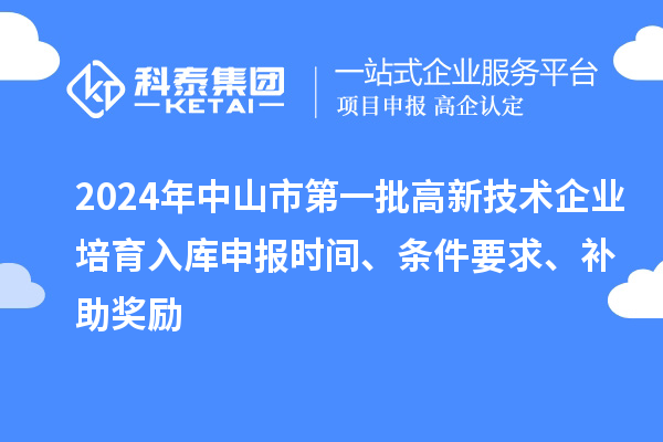 2024年中山市第一批高新技術(shù)企業(yè)培育入庫申報時間、條件要求、補助獎勵
