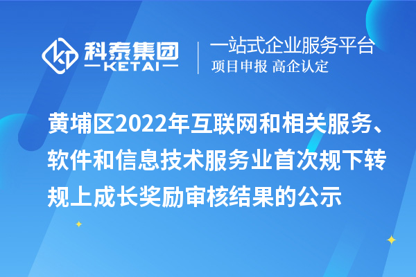 黃埔區(qū)2022年互聯(lián)網(wǎng)和相關(guān)服務(wù)、軟件和信息技術(shù)服務(wù)業(yè)首次規(guī)下轉(zhuǎn)規(guī)上成長(zhǎng)獎(jiǎng)勵(lì)審核結(jié)果的公示