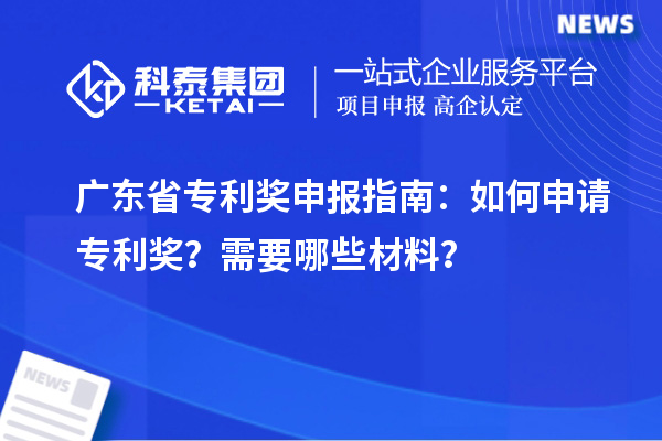 廣東省專利獎申報指南：如何申請專利獎？需要哪些材料？
