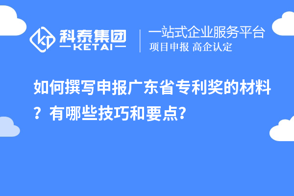 如何撰寫申報(bào)廣東省專利獎(jiǎng)的材料？有哪些技巧和要點(diǎn)？