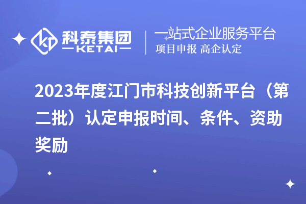 2023年度江門市科技創(chuàng)新平臺（第二批）認(rèn)定申報(bào)時(shí)間、條件、資助獎勵(lì)