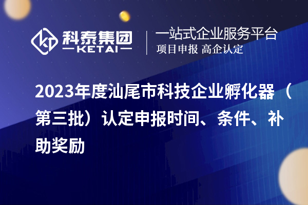 2023年度汕尾市科技企業(yè)孵化器（第三批）認定申報時間、條件、補助獎勵