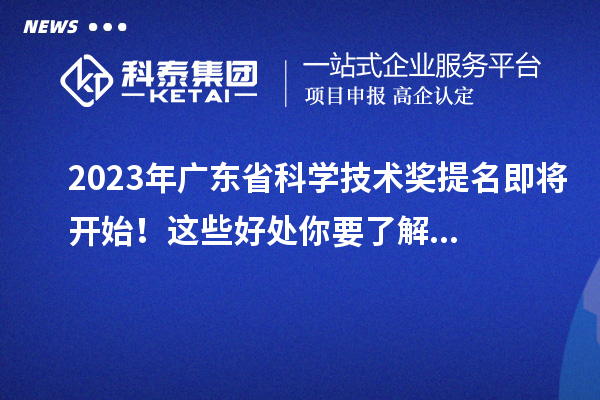 2023年廣東省科學(xué)技術(shù)獎(jiǎng)提名即將開始！這些好處你要了解...