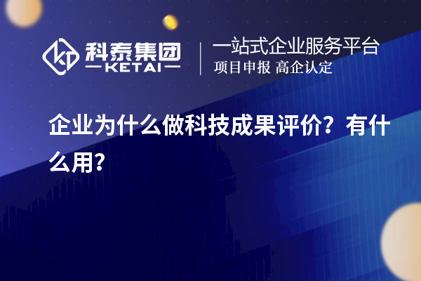 企業(yè)為什么做科技成果評(píng)價(jià)？有什么用？