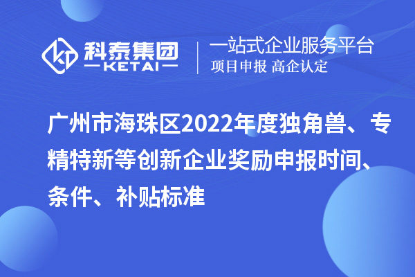 廣州市海珠區(qū)2022年度獨(dú)角獸、專精特新等創(chuàng)新企業(yè)獎(jiǎng)勵(lì)申報(bào)時(shí)間、條件、補(bǔ)貼標(biāo)準(zhǔn)