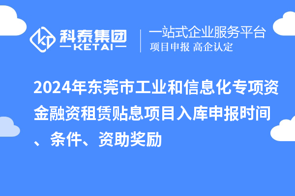 2024年東莞市工業(yè)和信息化專項資金融資租賃貼息項目入庫申報時間、條件、資助獎勵