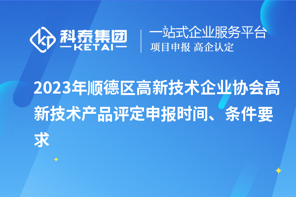 2023年順德區(qū)高新技術(shù)企業(yè)協(xié)會高新技術(shù)產(chǎn)品評定申報時間、條件要求