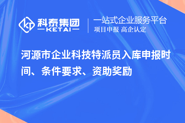 河源市企業(yè)科技特派員入庫(kù)申報(bào)時(shí)間、條件要求、資助獎(jiǎng)勵(lì)