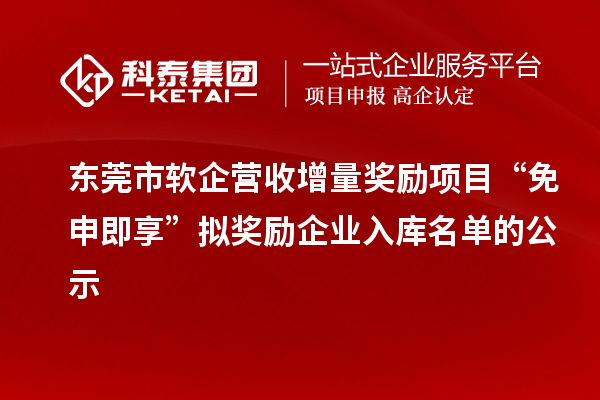 東莞市軟企營收增量獎勵項(xiàng)目“免申即享”擬獎勵企業(yè)入庫名單的公示
