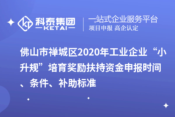 佛山市禪城區(qū)2020年工業(yè)企業(yè)“小升規(guī)”培育獎勵扶持資金申報(bào)時間、條件、補(bǔ)助標(biāo)準(zhǔn)