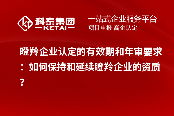 <a href=http://www.hsloq2267.cn/fuwu/dengling.html target=_blank class=infotextkey>瞪羚企業(yè)認定</a>的有效期和年審要求：如何保持和延續(xù)瞪羚企業(yè)的資質？