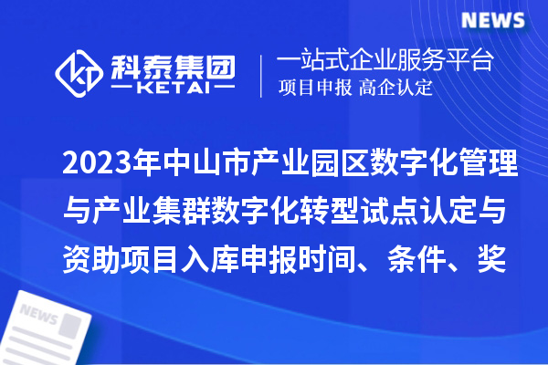 2023年中山市產(chǎn)業(yè)園區(qū)數(shù)字化管理與產(chǎn)業(yè)集群數(shù)字化轉(zhuǎn)型試點認定與資助項目入庫申報時間、條件、獎勵