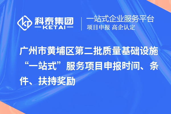 廣州市黃埔區(qū)第二批質(zhì)量基礎(chǔ)設(shè)施“一站式”服務(wù)項(xiàng)目申報(bào)時(shí)間、條件、扶持獎(jiǎng)勵(lì)