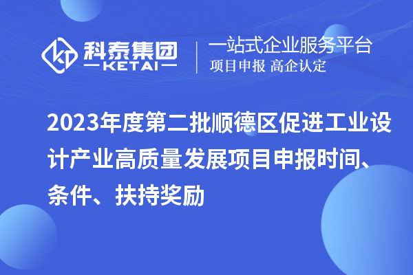 2023年度第二批順德區(qū)促進工業(yè)設計產(chǎn)業(yè)高質量發(fā)展項目申報時間、條件、扶持獎勵