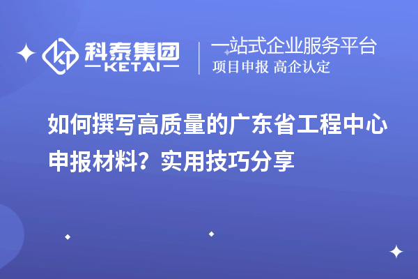 如何撰寫高質量的廣東省工程中心申報材料？實用技巧分享