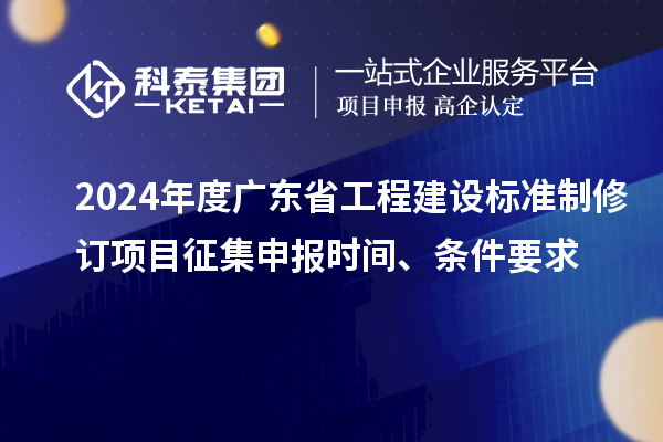 2024年度廣東省工程建設標準制修訂項目征集申報時間、條件要求