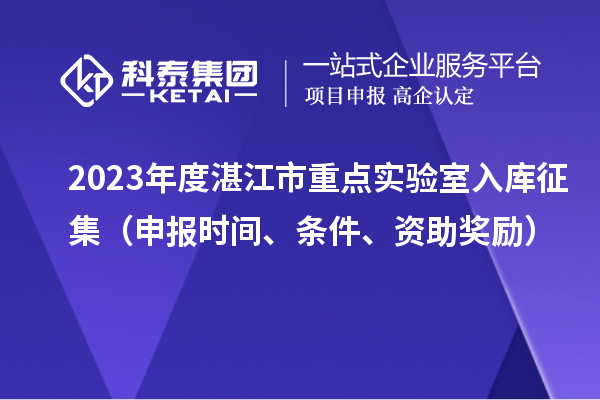 2023年度湛江市重點(diǎn)實(shí)驗(yàn)室入庫征集（申報(bào)時間、條件、資助獎勵）