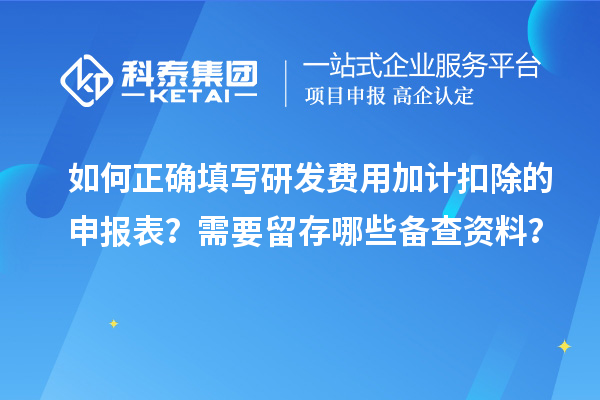 如何正確填寫研發(fā)費(fèi)用加計(jì)扣除的申報(bào)表？需要留存哪些備查資料？