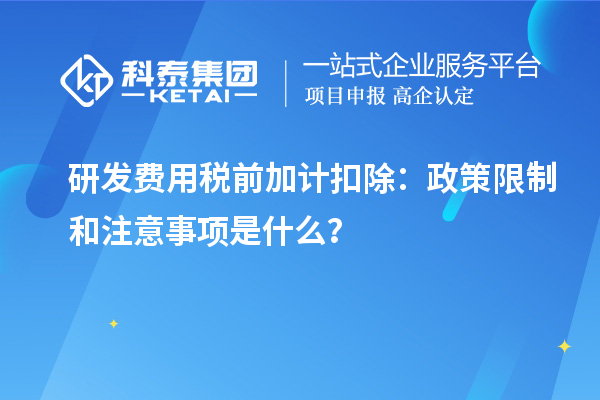 研發(fā)費(fèi)用稅前加計(jì)扣除：政策限制和注意事項(xiàng)是什么？