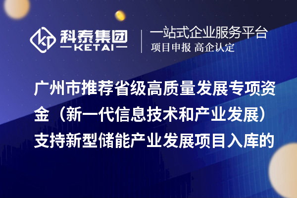 廣州市推薦省級高質(zhì)量發(fā)展專項(xiàng)資金（新一代信息技術(shù)和產(chǎn)業(yè)發(fā)展）支持新型儲能產(chǎn)業(yè)發(fā)展項(xiàng)目入庫的通告