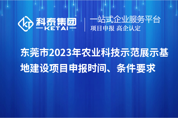 東莞市2023年農(nóng)業(yè)科技示范展示基地建設<a href=http://www.hsloq2267.cn/shenbao.html target=_blank class=infotextkey>項目申報</a>時間、條件要求
