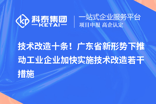 技術(shù)改造十條！廣東省新形勢(shì)下推動(dòng)工業(yè)企業(yè)加快實(shí)施技術(shù)改造若干措施