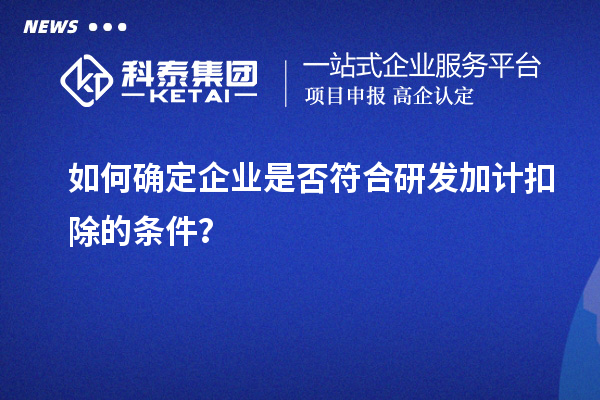 如何確定企業(yè)是否符合研發(fā)加計扣除的條件？