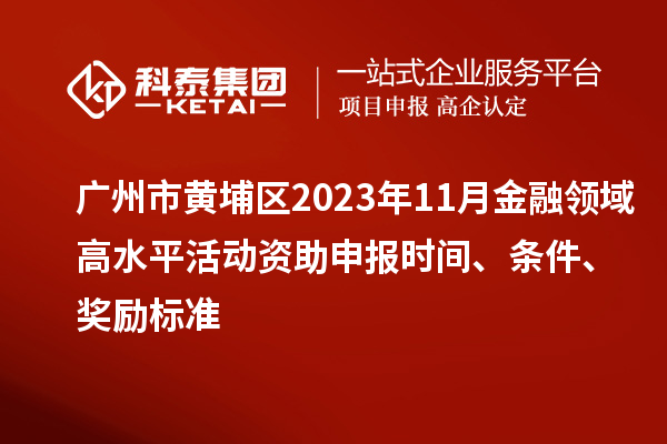 廣州市黃埔區(qū)2023年11月金融領域高水平活動資助申報時間、條件、獎勵標準