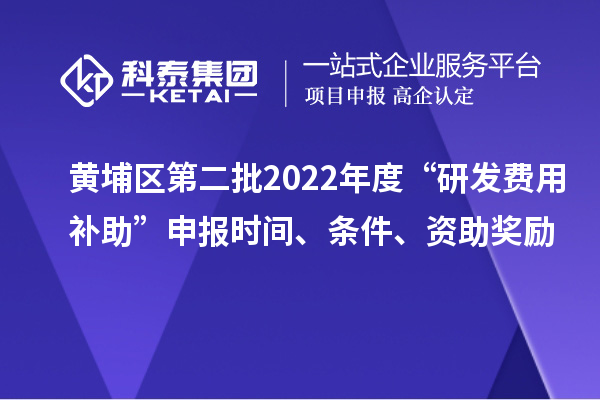 黃埔區(qū)第二批2022年度“研發(fā)費(fèi)用補(bǔ)助”申報(bào)時(shí)間、條件、資助獎(jiǎng)勵(lì)