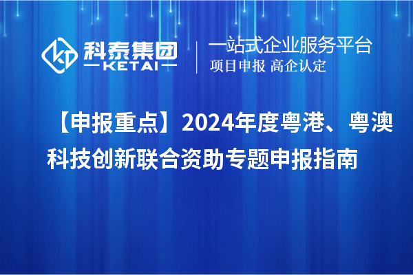 【申報(bào)重點(diǎn)】2024年度粵港、粵澳科技創(chuàng)新聯(lián)合資助專題申報(bào)指南