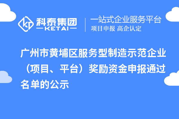 廣州市黃埔區(qū)服務(wù)型制造示范企業(yè)（項(xiàng)目、平臺(tái)）獎(jiǎng)勵(lì)資金申報(bào)通過名單的公示