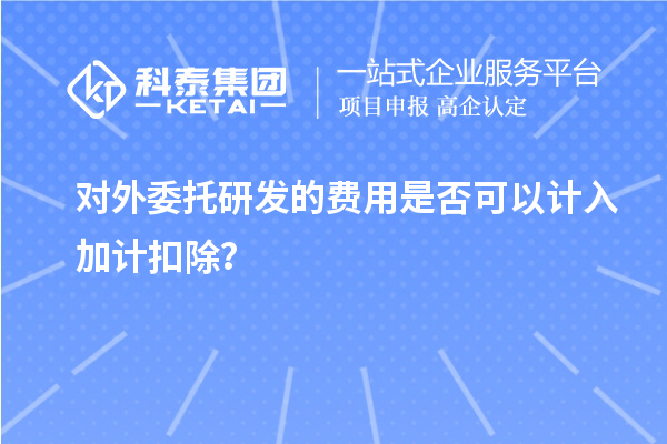 對外委托研發(fā)的費用是否可以計入加計扣除？