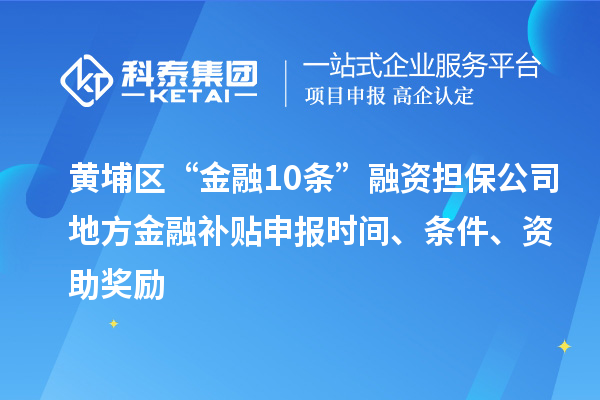 黃埔區(qū)“金融10條”融資擔(dān)保公司地方金融補(bǔ)貼申報(bào)時(shí)間、條件、資助獎(jiǎng)勵(lì)