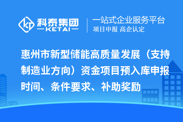 惠州市新型儲能高質(zhì)量發(fā)展（支持制造業(yè)方向）資金項目預入庫申報時間、條件要求、補助獎勵