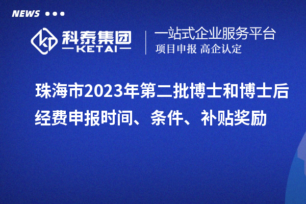 珠海市2023年第二批博士和博士后經(jīng)費(fèi)申報(bào)時間、條件、補(bǔ)貼獎勵