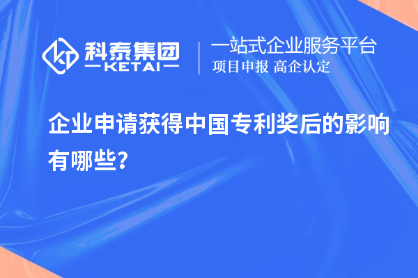 企業(yè)申請(qǐng)獲得中國(guó)專利獎(jiǎng)后的影響有哪些？