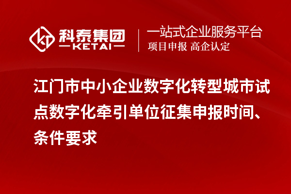 江門(mén)市中小企業(yè)數(shù)字化轉(zhuǎn)型城市試點(diǎn)數(shù)字化牽引單位征集申報(bào)時(shí)間、條件要求