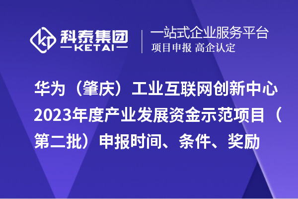 華為（肇慶）工業(yè)互聯(lián)網(wǎng)創(chuàng)新中心2023年度產(chǎn)業(yè)發(fā)展資金示范項目（第二批）申報時間、條件、獎勵