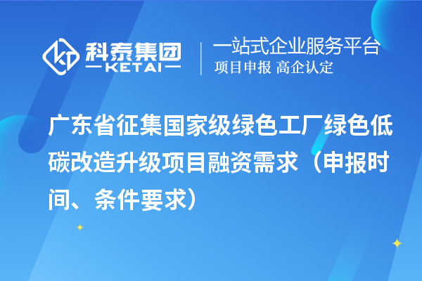 廣東省征集國家級綠色工廠綠色低碳改造升級項(xiàng)目融資需求（申報(bào)時(shí)間、條件要求）