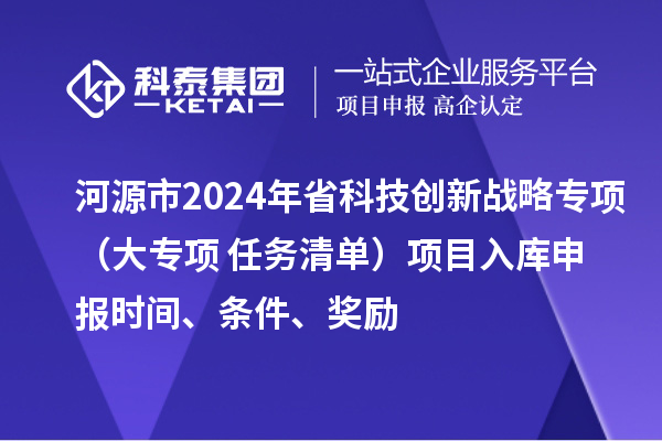 河源市2024年省科技創(chuàng)新戰(zhàn)略專項(xiàng)（大專項(xiàng)+任務(wù)清單）項(xiàng)目入庫申報(bào)時(shí)間、條件、獎(jiǎng)勵(lì)