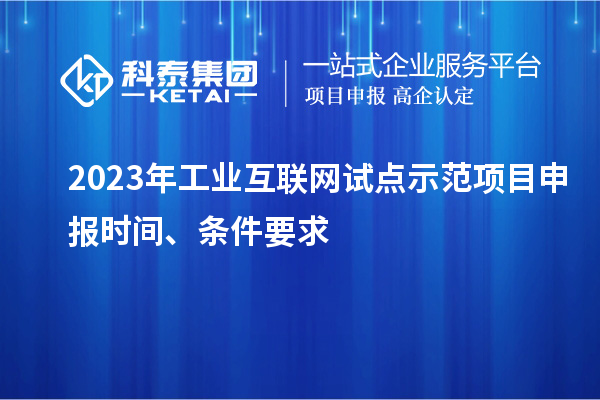 2023年工業(yè)互聯(lián)網(wǎng)試點示范項目申報時間、條件要求