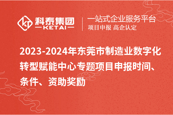 2023-2024年東莞市制造業(yè)數(shù)字化轉(zhuǎn)型賦能中心專題<a href=http://www.hsloq2267.cn/shenbao.html target=_blank class=infotextkey>項目申報</a>時間、條件、資助獎勵