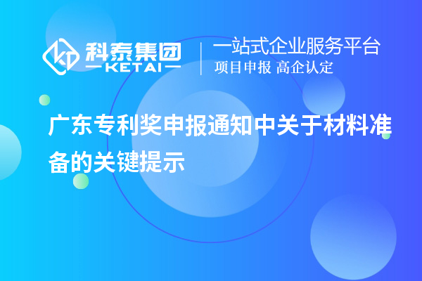 廣東專利獎申報通知中關(guān)于材料準(zhǔn)備的關(guān)鍵提示