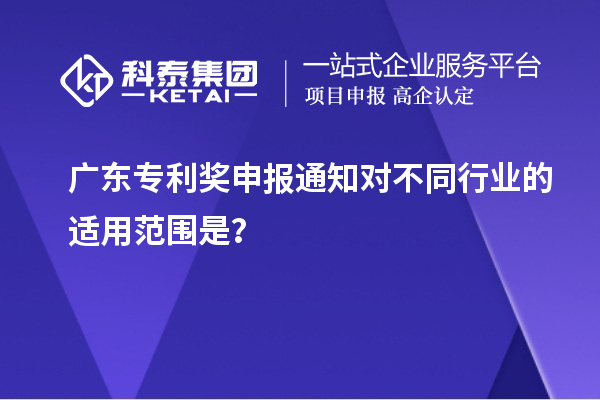 廣東專利獎申報通知對不同行業(yè)的適用范圍是？